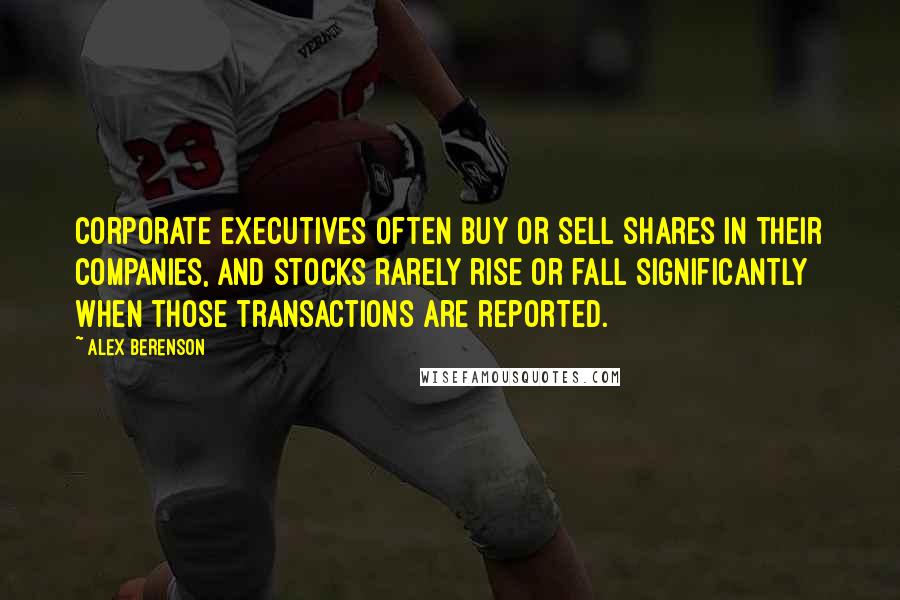 Alex Berenson Quotes: Corporate executives often buy or sell shares in their companies, and stocks rarely rise or fall significantly when those transactions are reported.