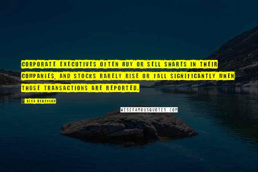 Alex Berenson Quotes: Corporate executives often buy or sell shares in their companies, and stocks rarely rise or fall significantly when those transactions are reported.