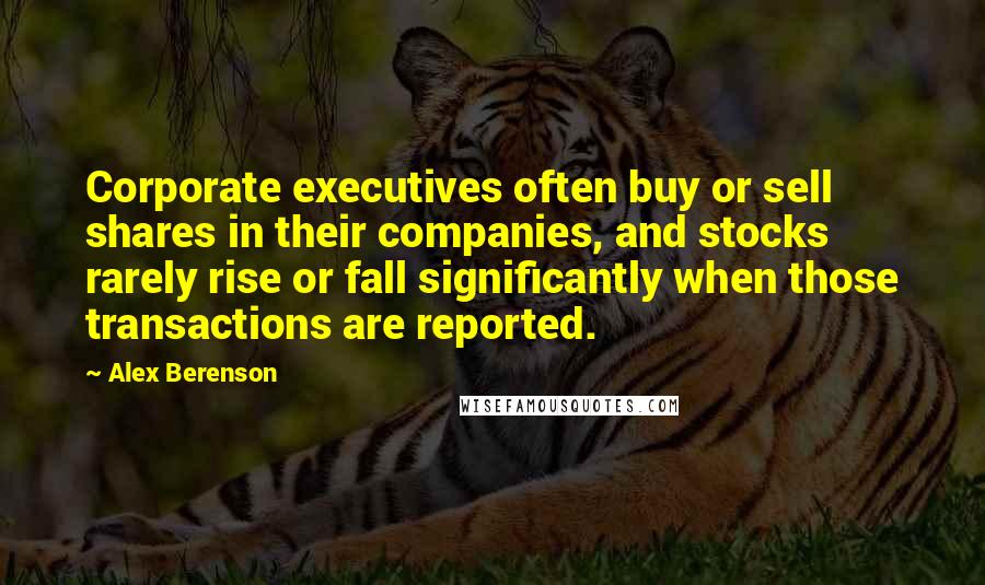 Alex Berenson Quotes: Corporate executives often buy or sell shares in their companies, and stocks rarely rise or fall significantly when those transactions are reported.