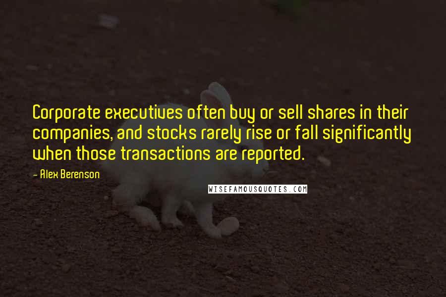 Alex Berenson Quotes: Corporate executives often buy or sell shares in their companies, and stocks rarely rise or fall significantly when those transactions are reported.