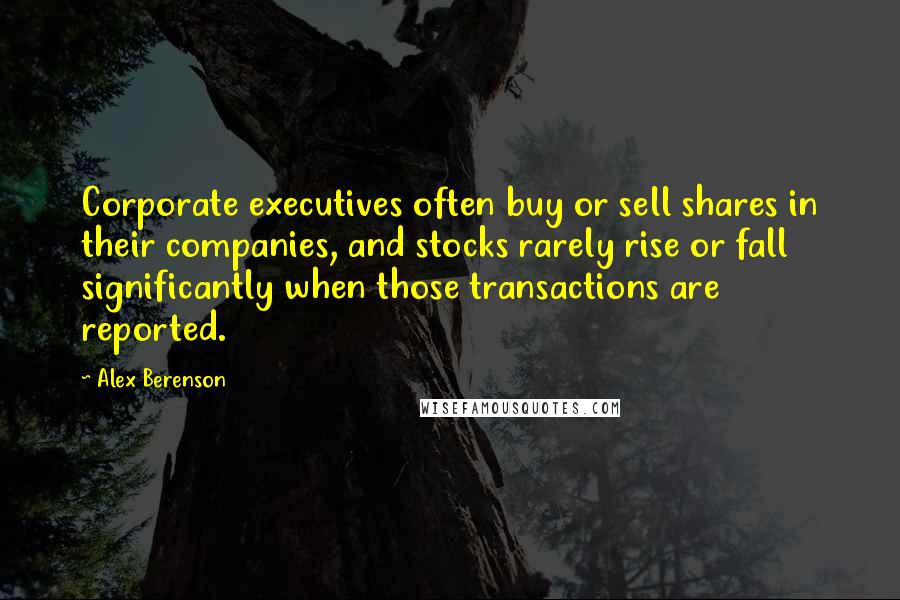 Alex Berenson Quotes: Corporate executives often buy or sell shares in their companies, and stocks rarely rise or fall significantly when those transactions are reported.
