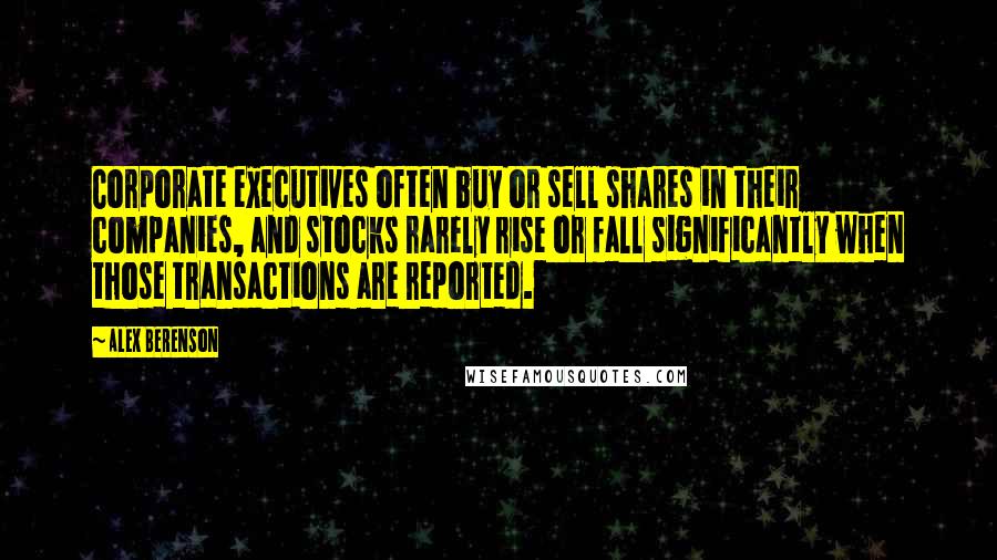 Alex Berenson Quotes: Corporate executives often buy or sell shares in their companies, and stocks rarely rise or fall significantly when those transactions are reported.