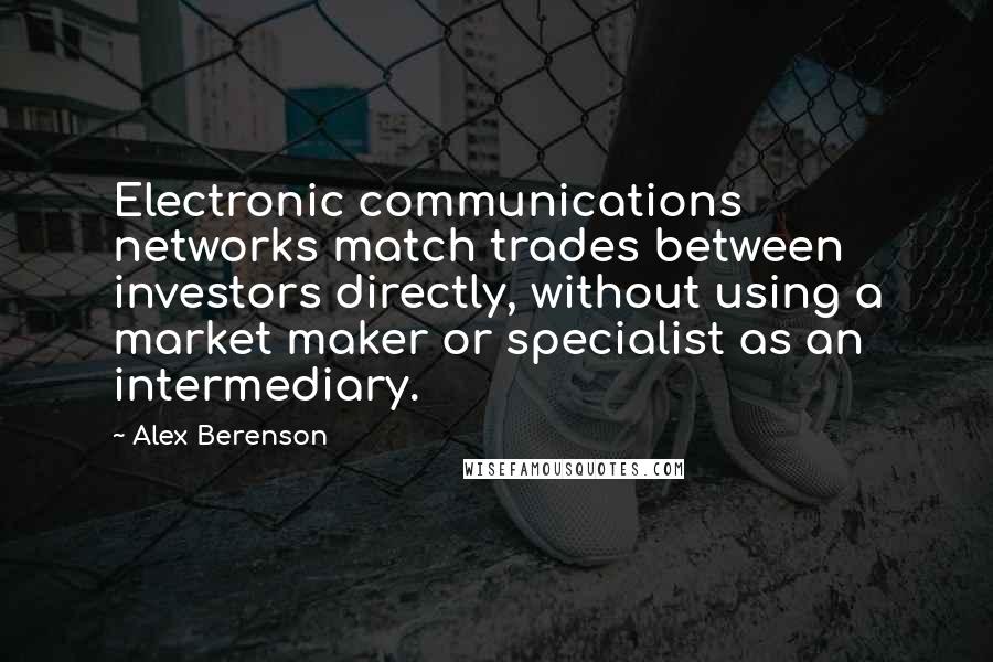 Alex Berenson Quotes: Electronic communications networks match trades between investors directly, without using a market maker or specialist as an intermediary.