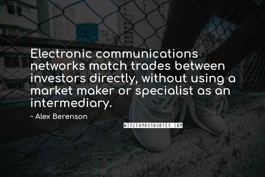 Alex Berenson Quotes: Electronic communications networks match trades between investors directly, without using a market maker or specialist as an intermediary.