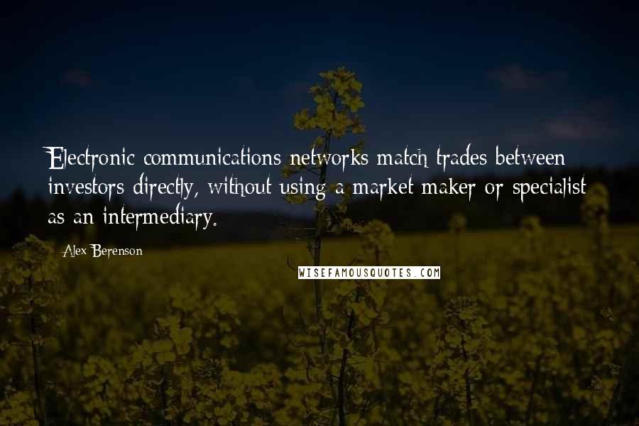 Alex Berenson Quotes: Electronic communications networks match trades between investors directly, without using a market maker or specialist as an intermediary.
