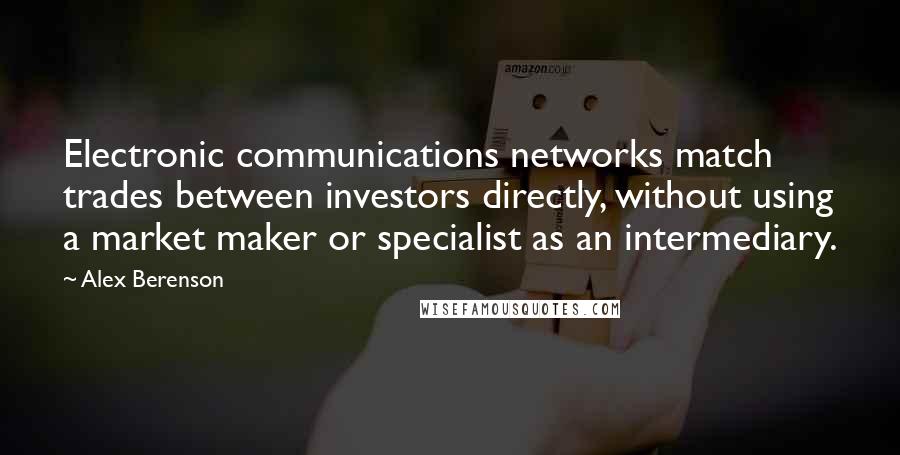 Alex Berenson Quotes: Electronic communications networks match trades between investors directly, without using a market maker or specialist as an intermediary.