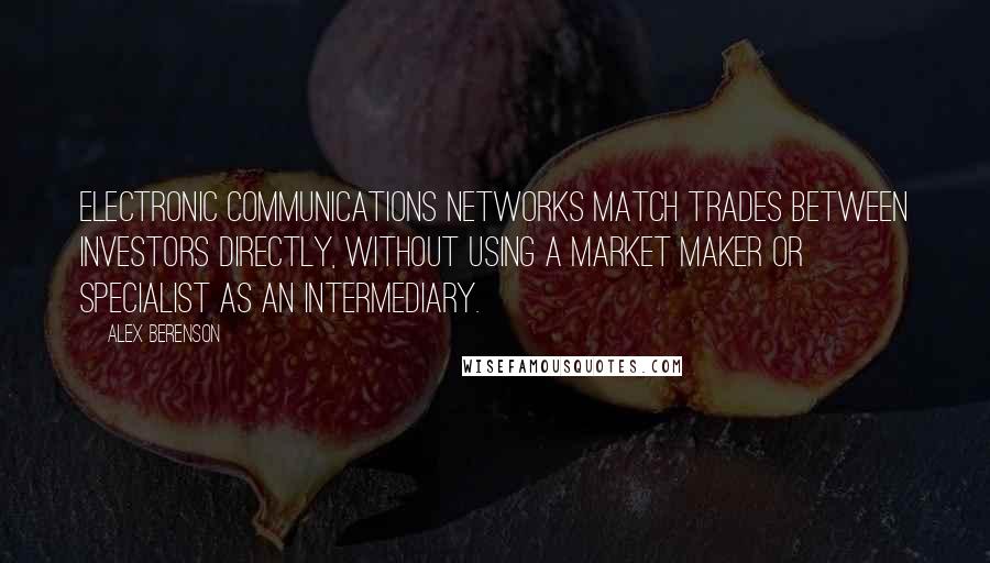 Alex Berenson Quotes: Electronic communications networks match trades between investors directly, without using a market maker or specialist as an intermediary.