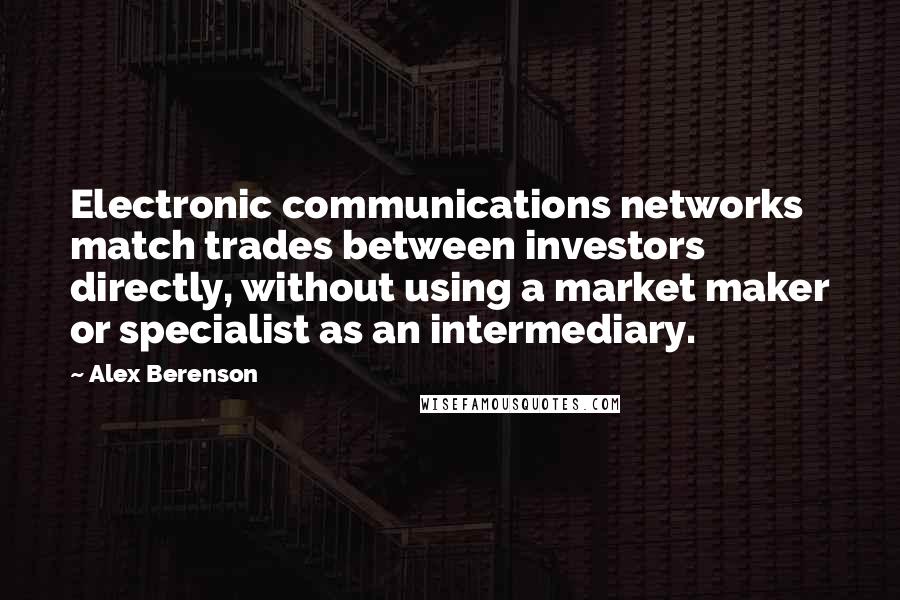 Alex Berenson Quotes: Electronic communications networks match trades between investors directly, without using a market maker or specialist as an intermediary.