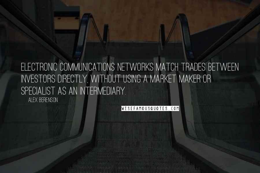 Alex Berenson Quotes: Electronic communications networks match trades between investors directly, without using a market maker or specialist as an intermediary.