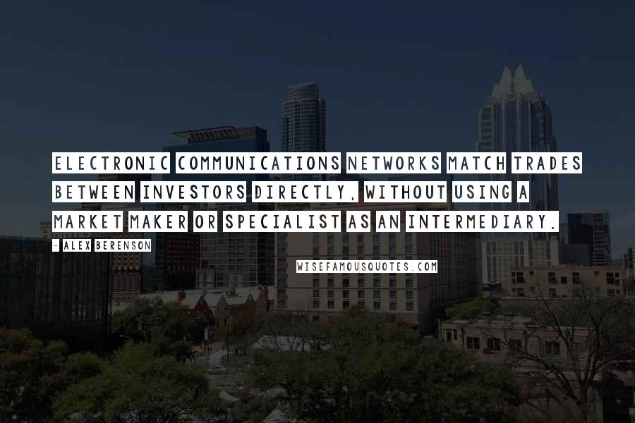 Alex Berenson Quotes: Electronic communications networks match trades between investors directly, without using a market maker or specialist as an intermediary.