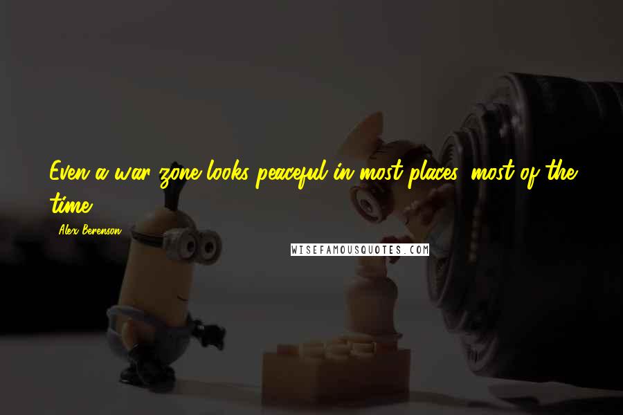 Alex Berenson Quotes: Even a war zone looks peaceful in most places, most of the time.