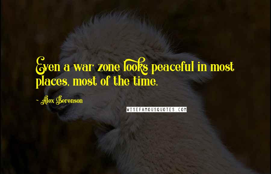 Alex Berenson Quotes: Even a war zone looks peaceful in most places, most of the time.