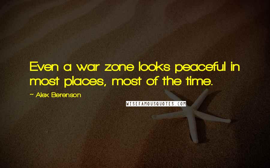 Alex Berenson Quotes: Even a war zone looks peaceful in most places, most of the time.