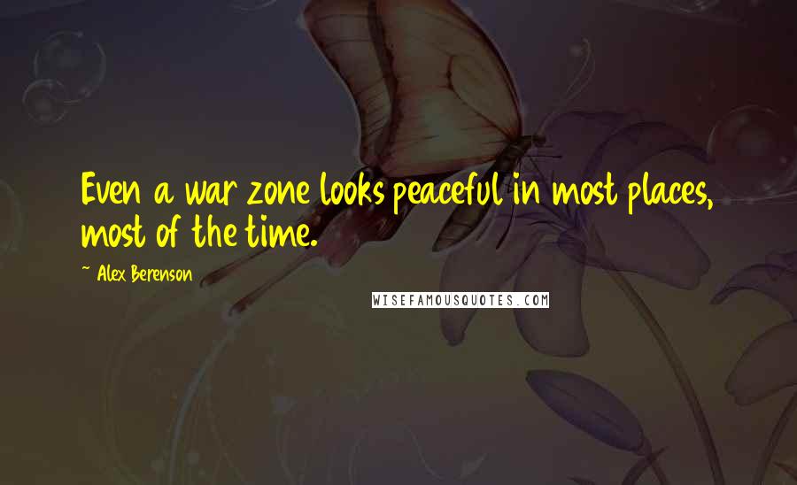 Alex Berenson Quotes: Even a war zone looks peaceful in most places, most of the time.