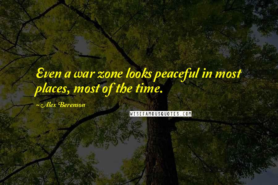 Alex Berenson Quotes: Even a war zone looks peaceful in most places, most of the time.