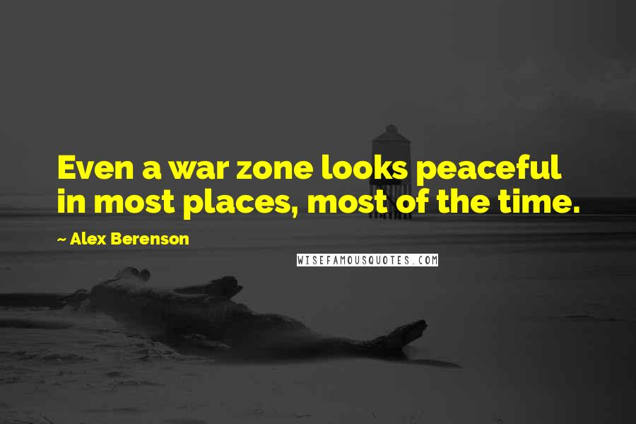 Alex Berenson Quotes: Even a war zone looks peaceful in most places, most of the time.