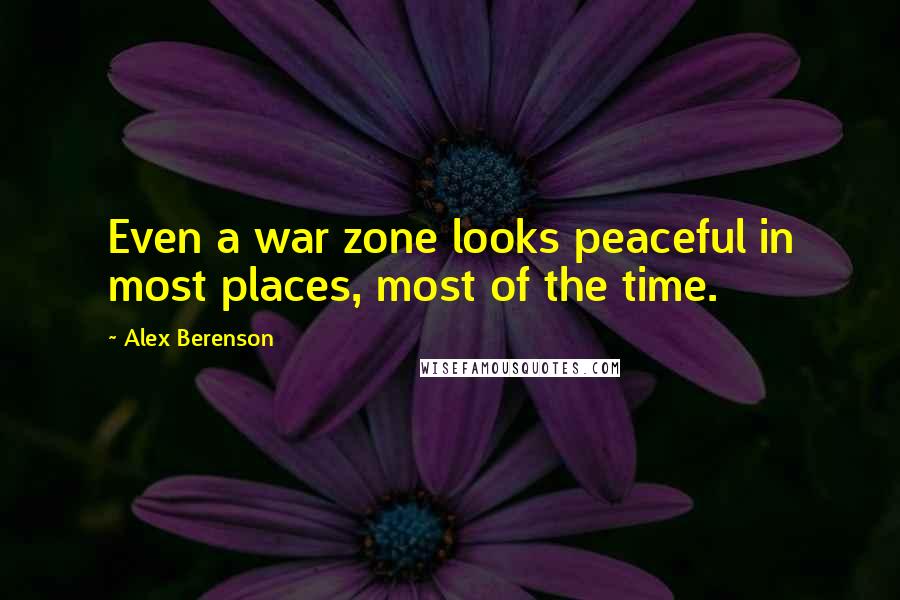 Alex Berenson Quotes: Even a war zone looks peaceful in most places, most of the time.