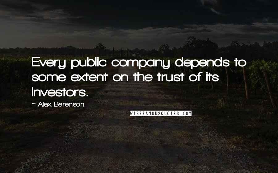Alex Berenson Quotes: Every public company depends to some extent on the trust of its investors.