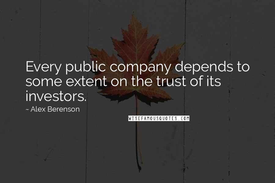 Alex Berenson Quotes: Every public company depends to some extent on the trust of its investors.