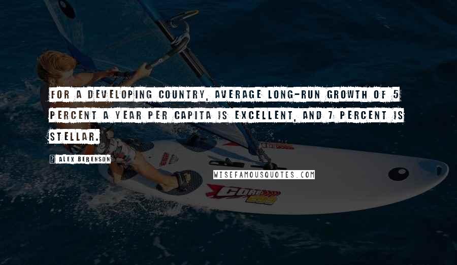 Alex Berenson Quotes: For a developing country, average long-run growth of 5 percent a year per capita is excellent, and 7 percent is stellar.