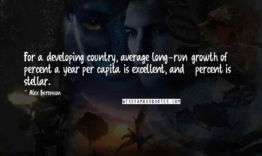 Alex Berenson Quotes: For a developing country, average long-run growth of 5 percent a year per capita is excellent, and 7 percent is stellar.