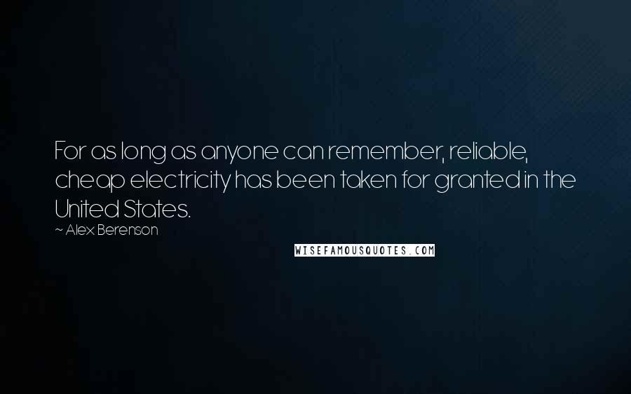 Alex Berenson Quotes: For as long as anyone can remember, reliable, cheap electricity has been taken for granted in the United States.