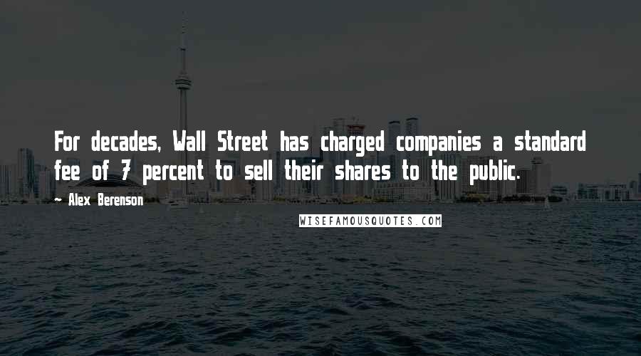 Alex Berenson Quotes: For decades, Wall Street has charged companies a standard fee of 7 percent to sell their shares to the public.