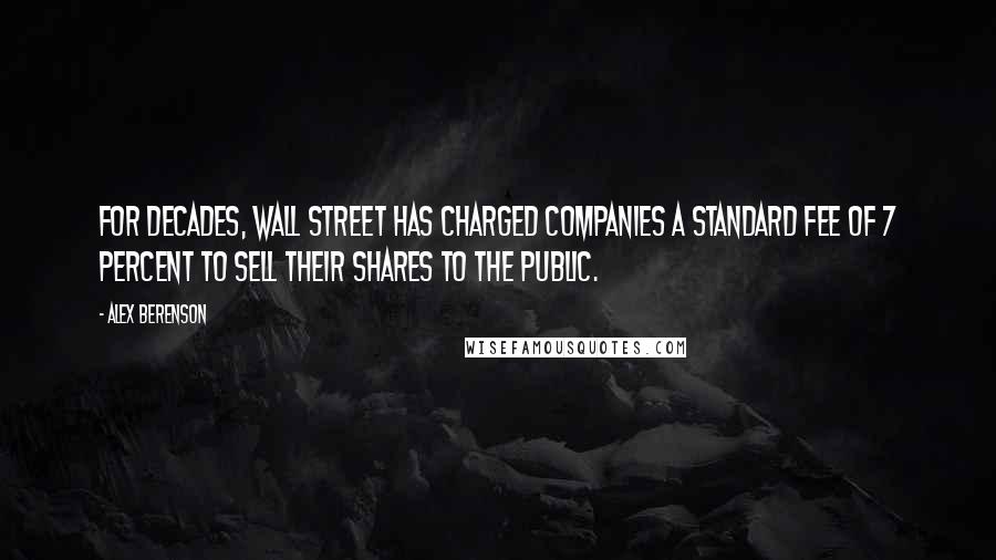 Alex Berenson Quotes: For decades, Wall Street has charged companies a standard fee of 7 percent to sell their shares to the public.