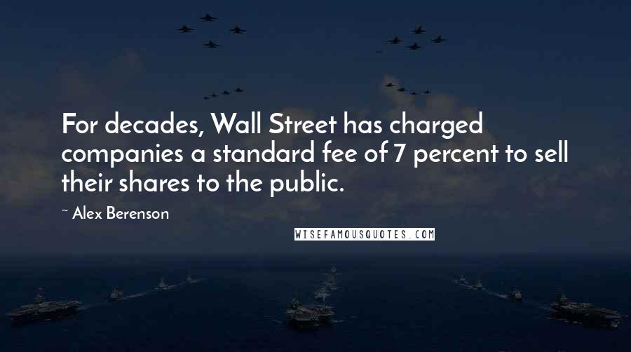 Alex Berenson Quotes: For decades, Wall Street has charged companies a standard fee of 7 percent to sell their shares to the public.