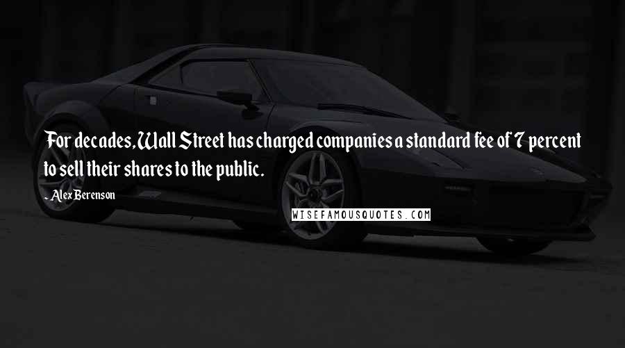 Alex Berenson Quotes: For decades, Wall Street has charged companies a standard fee of 7 percent to sell their shares to the public.