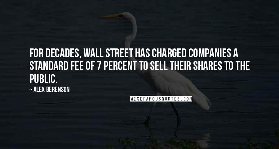 Alex Berenson Quotes: For decades, Wall Street has charged companies a standard fee of 7 percent to sell their shares to the public.