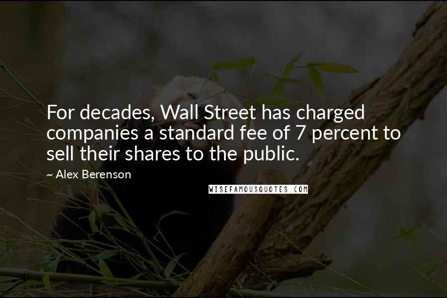Alex Berenson Quotes: For decades, Wall Street has charged companies a standard fee of 7 percent to sell their shares to the public.