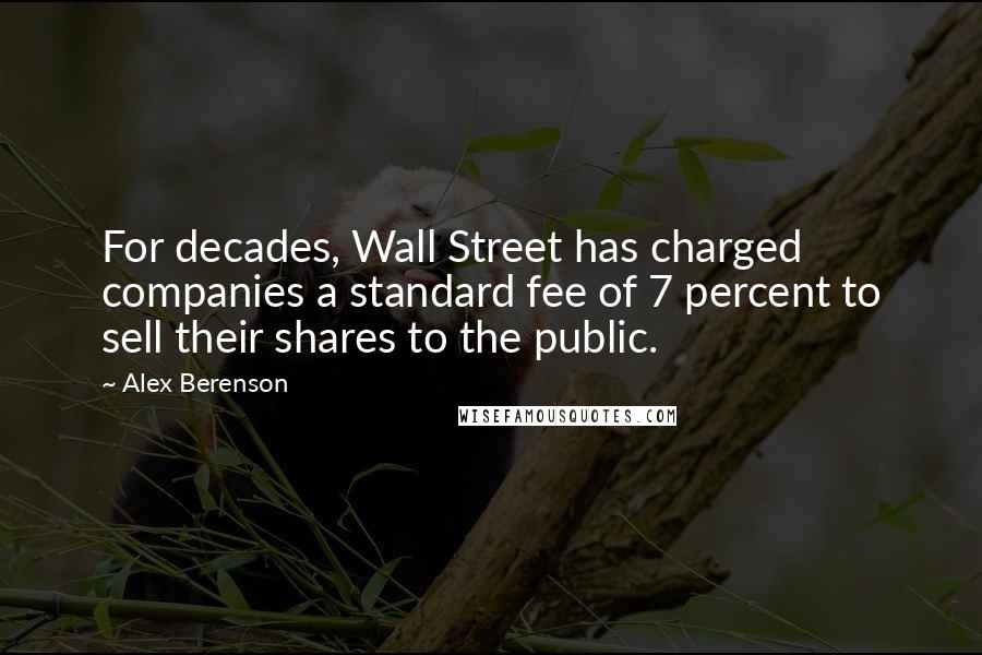 Alex Berenson Quotes: For decades, Wall Street has charged companies a standard fee of 7 percent to sell their shares to the public.