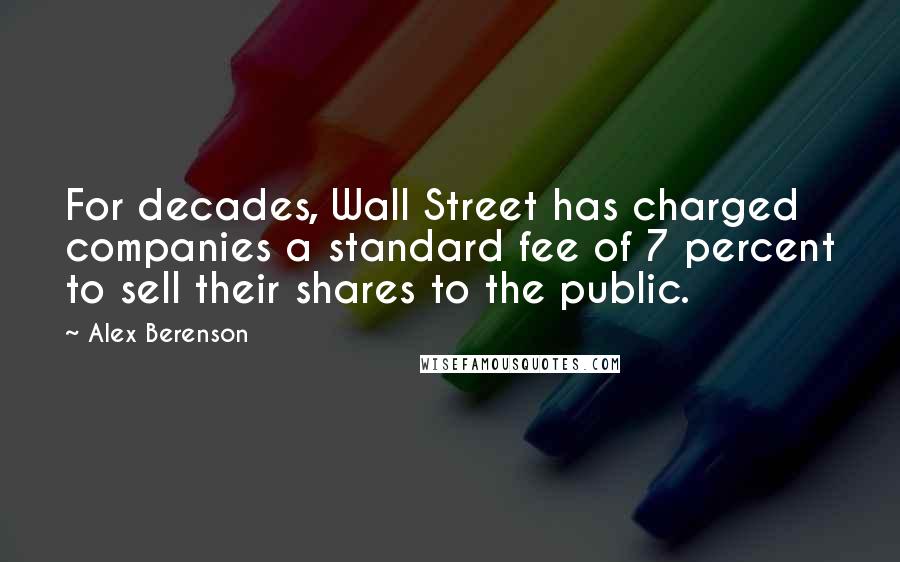 Alex Berenson Quotes: For decades, Wall Street has charged companies a standard fee of 7 percent to sell their shares to the public.