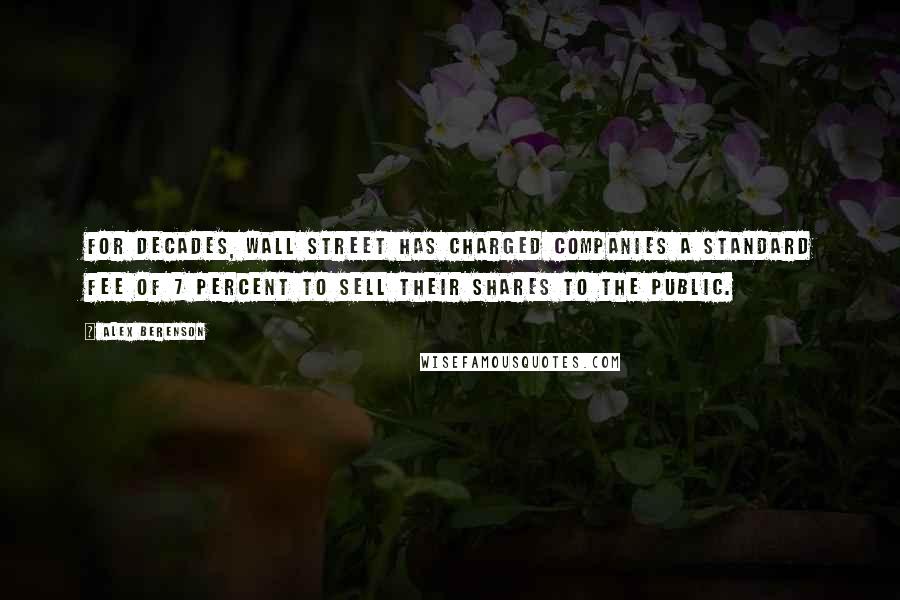 Alex Berenson Quotes: For decades, Wall Street has charged companies a standard fee of 7 percent to sell their shares to the public.