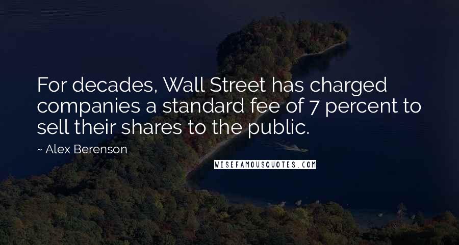 Alex Berenson Quotes: For decades, Wall Street has charged companies a standard fee of 7 percent to sell their shares to the public.