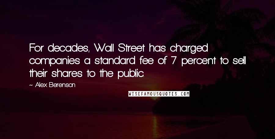 Alex Berenson Quotes: For decades, Wall Street has charged companies a standard fee of 7 percent to sell their shares to the public.