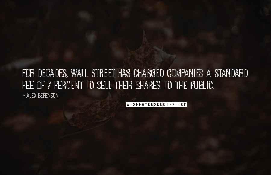 Alex Berenson Quotes: For decades, Wall Street has charged companies a standard fee of 7 percent to sell their shares to the public.