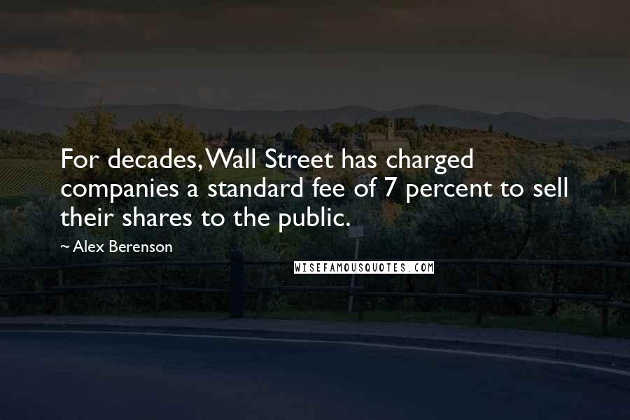 Alex Berenson Quotes: For decades, Wall Street has charged companies a standard fee of 7 percent to sell their shares to the public.