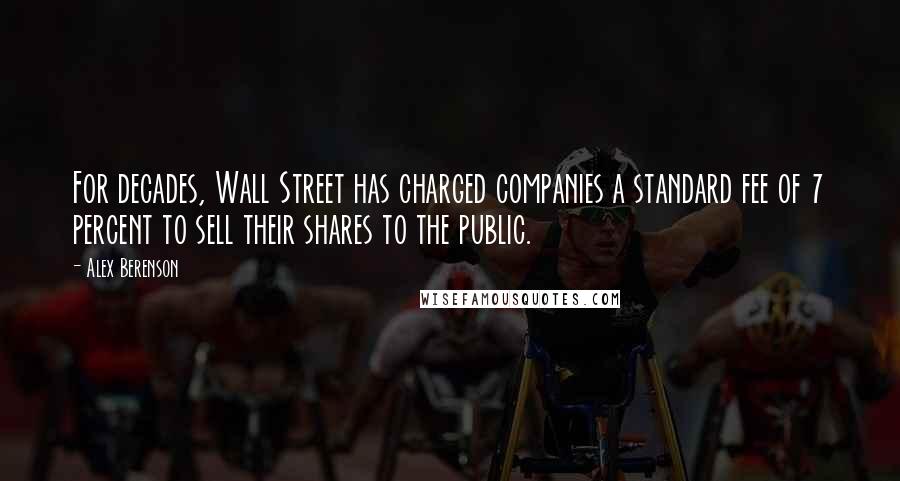 Alex Berenson Quotes: For decades, Wall Street has charged companies a standard fee of 7 percent to sell their shares to the public.