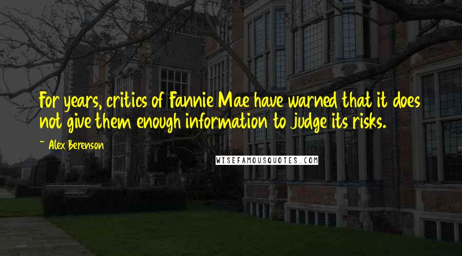 Alex Berenson Quotes: For years, critics of Fannie Mae have warned that it does not give them enough information to judge its risks.
