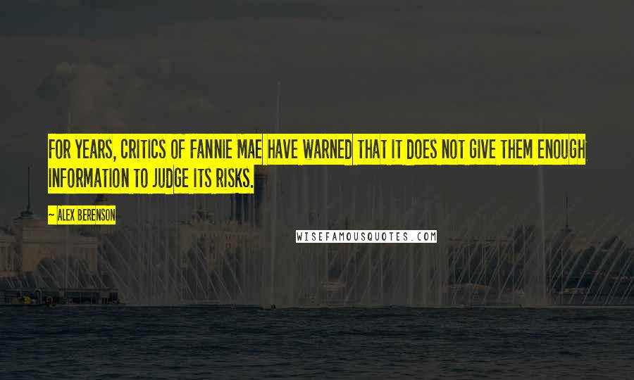 Alex Berenson Quotes: For years, critics of Fannie Mae have warned that it does not give them enough information to judge its risks.