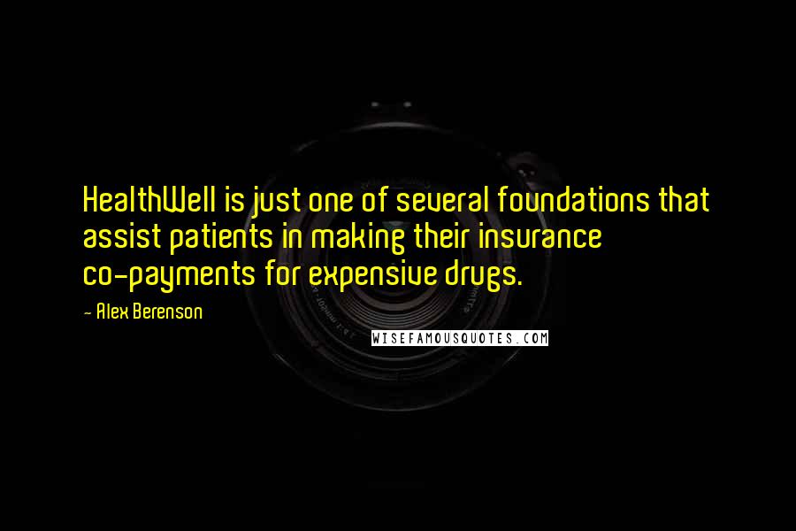 Alex Berenson Quotes: HealthWell is just one of several foundations that assist patients in making their insurance co-payments for expensive drugs.