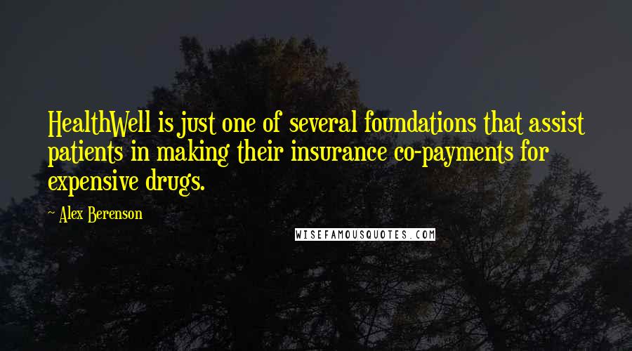 Alex Berenson Quotes: HealthWell is just one of several foundations that assist patients in making their insurance co-payments for expensive drugs.
