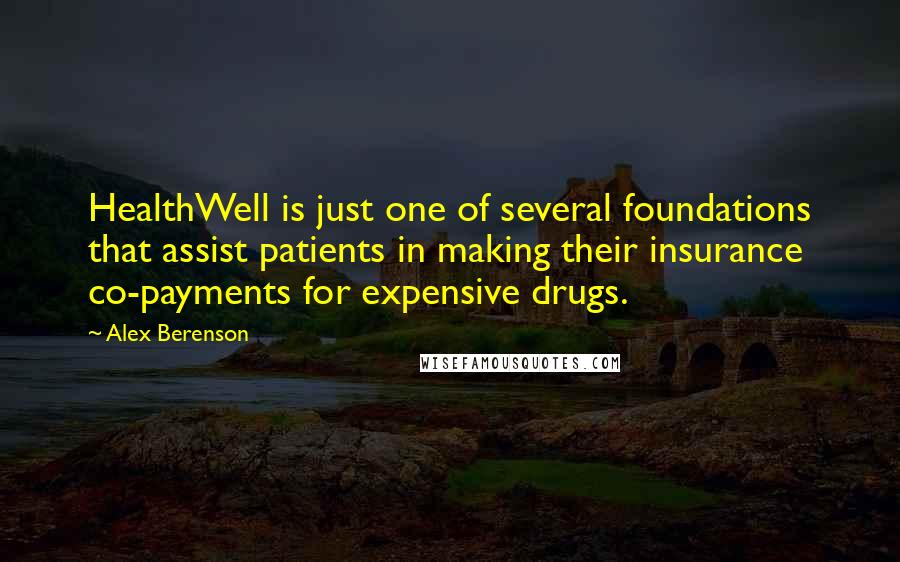 Alex Berenson Quotes: HealthWell is just one of several foundations that assist patients in making their insurance co-payments for expensive drugs.