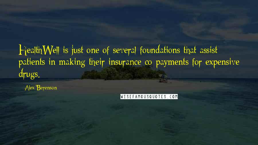 Alex Berenson Quotes: HealthWell is just one of several foundations that assist patients in making their insurance co-payments for expensive drugs.