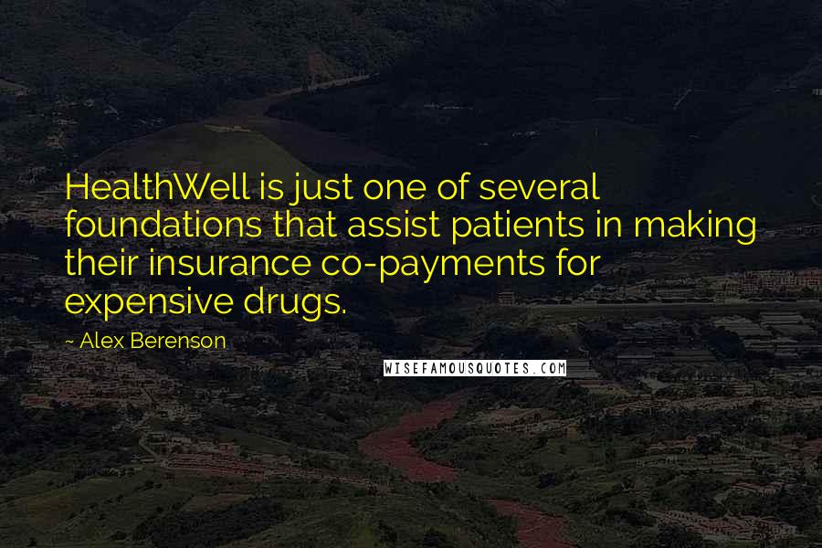 Alex Berenson Quotes: HealthWell is just one of several foundations that assist patients in making their insurance co-payments for expensive drugs.