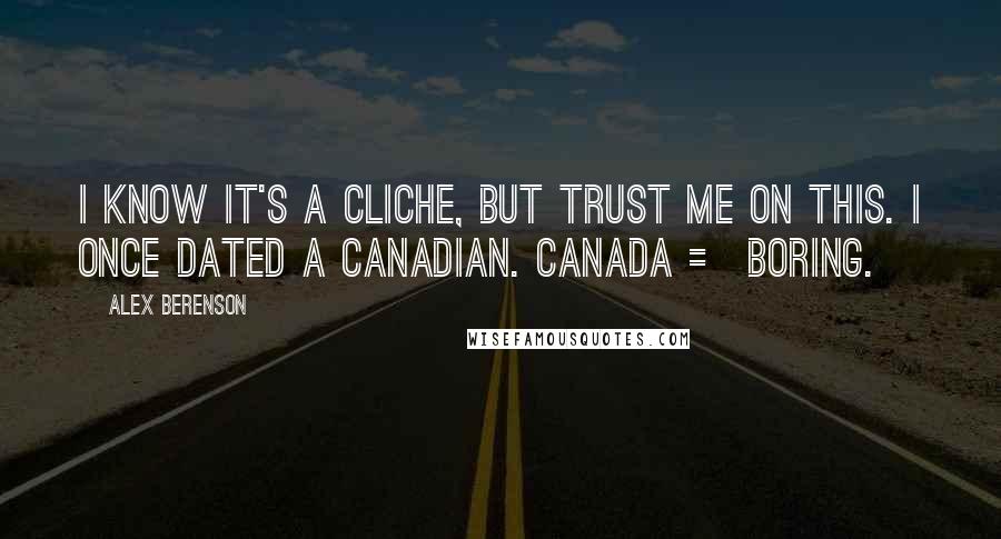 Alex Berenson Quotes: I know it's a cliche, but trust me on this. I once dated a Canadian. Canada = boring.