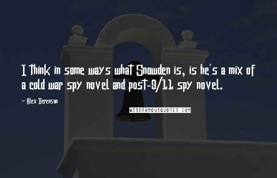 Alex Berenson Quotes: I think in some ways what Snowden is, is he's a mix of a cold war spy novel and post-9/11 spy novel.