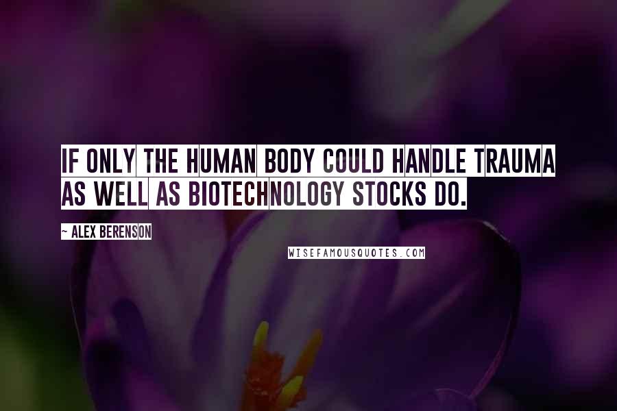 Alex Berenson Quotes: If only the human body could handle trauma as well as biotechnology stocks do.